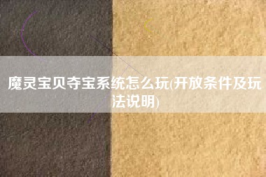 魔灵宝贝夺宝系统怎么玩(开放条件及玩法说明)