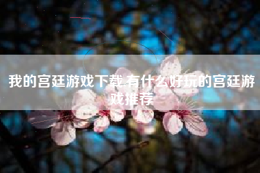 我的宫廷游戏下载,有什么好玩的宫廷游戏推荐
