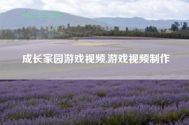成长家园游戏视频,游戏视频制作