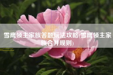 雪鹰领主家族答题玩法攻略(雪鹰领主家族合并规则)