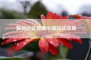 黎明远征恶魔小镇玩法攻略