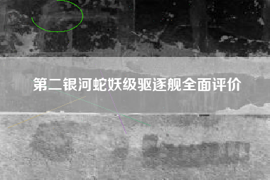 第二银河蛇妖级驱逐舰全面评价