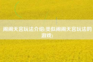 闹闹天宫玩法介绍(类似闹闹天宫玩法的游戏)