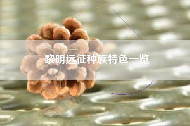 黎明远征种族特色一览