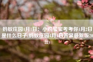 蚂蚁庄园4月1日：小鸡宝宝考考你4月2日是什么日子(蚂蚁庄园4月1日答案最新版2022)