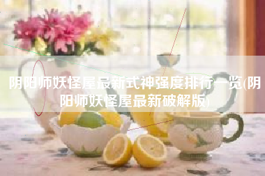 阴阳师妖怪屋最新式神强度排行一览(阴阳师妖怪屋最新破解版)