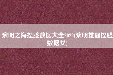 黎明之海捏脸数据大全2022(黎明觉醒捏脸数据女)