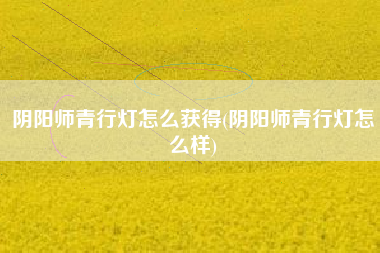 阴阳师青行灯怎么获得(阴阳师青行灯怎么样)