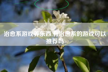 治愈系游戏养东西,有治愈系的游戏可以推荐吗