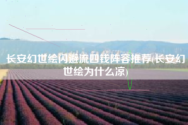 长安幻世绘闪避流四钱阵容推荐(长安幻世绘为什么凉)