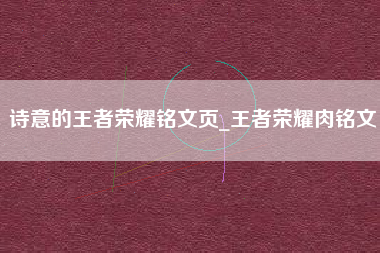 诗意的王者荣耀铭文页_王者荣耀肉铭文