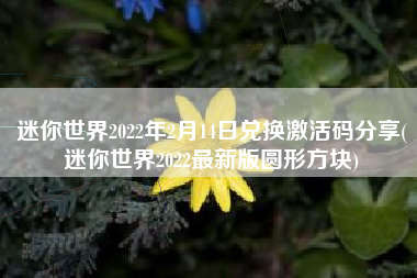 迷你世界2022年2月14日兑换激活码分享(迷你世界2022最新版圆形方块)