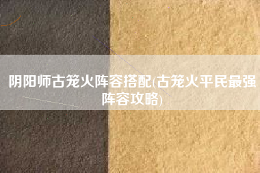 阴阳师古笼火阵容搭配(古笼火平民最强阵容攻略)