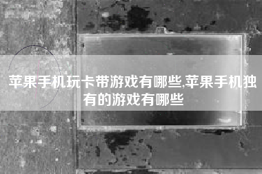 苹果手机玩卡带游戏有哪些,苹果手机独有的游戏有哪些