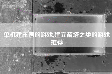 单机建王国的游戏,建立箭塔之类的游戏推荐