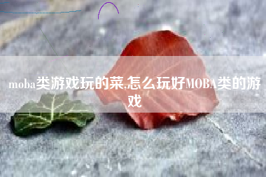 moba类游戏玩的菜,怎么玩好MOBA类的游戏