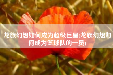 龙族幻想如何成为超级巨星(龙族幻想如何成为篮球队的一员)