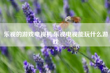 乐视的游戏电视机,乐视电视能玩什么游戏