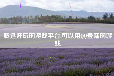 腾迅好玩的游戏平台,可以用QQ登陆的游戏