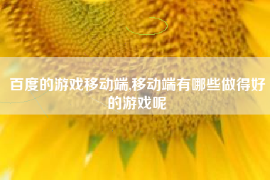 百度的游戏移动端,移动端有哪些做得好的游戏呢