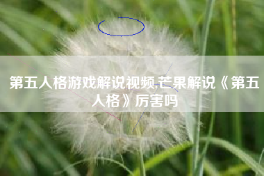 第五人格游戏解说视频,芒果解说《第五人格》厉害吗
