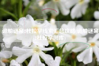 诡船谜案2杜拉罕线索汇总攻略(诡船谜案2杜拉罕图库)