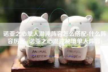 诺亚之心单人混沌阵容怎么搭配-什么阵容厉害-(诺亚之心混沌秘境单人阵容)