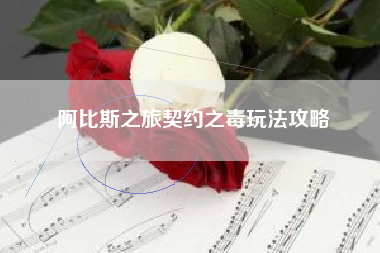 阿比斯之旅契约之毒玩法攻略
