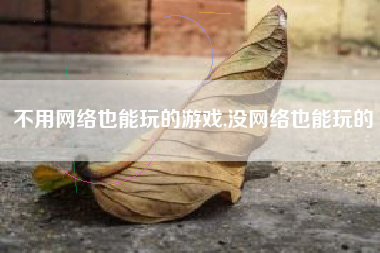 不用网络也能玩的游戏,没网络也能玩的