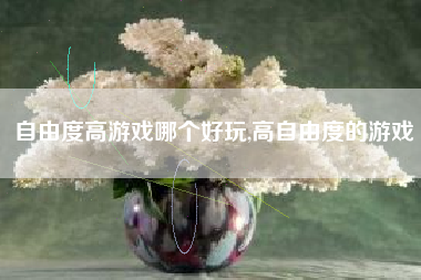 自由度高游戏哪个好玩,高自由度的游戏
