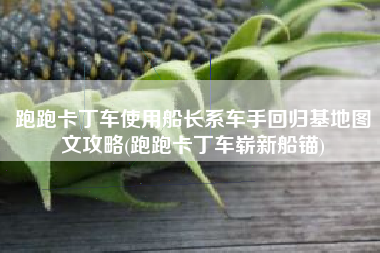 跑跑卡丁车使用船长系车手回归基地图文攻略(跑跑卡丁车崭新船锚)