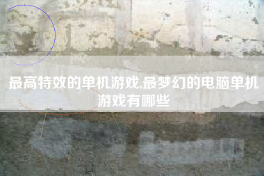 最高特效的单机游戏,最梦幻的电脑单机游戏有哪些