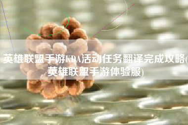 英雄联盟手游KDA活动任务翻译完成攻略(英雄联盟手游体验服)