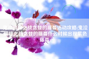 鬼泣巅峰之战贪婪的藤蔓活动攻略(鬼泣巅峰之战贪婪的藤蔓什么时候出现紫色藤蔓)