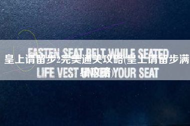 皇上请留步2完美通关攻略(皇上请留步满星攻略)