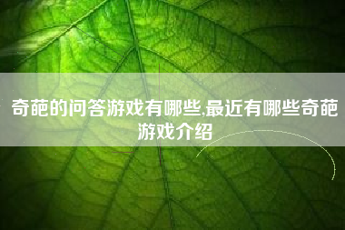 奇葩的问答游戏有哪些,最近有哪些奇葩游戏介绍