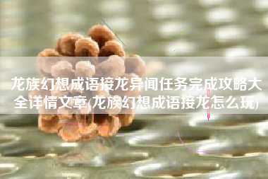 龙族幻想成语接龙异闻任务完成攻略大全详情文章(龙族幻想成语接龙怎么玩)