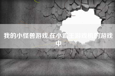 我的小怪兽游戏,在小霸王游戏机的游戏中