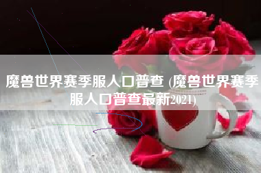 魔兽世界赛季服人口普查 (魔兽世界赛季服人口普查最新2021)