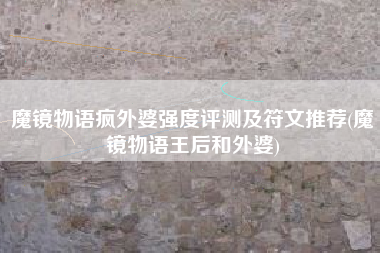 魔镜物语疯外婆强度评测及符文推荐(魔镜物语王后和外婆)