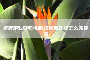 棋牌游戏赚钱机制,棋牌游戏是怎么赚钱的