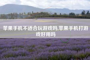 苹果手机不适合玩游戏吗,苹果手机打游戏好用吗