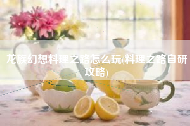 龙族幻想料理之路怎么玩(料理之路自研攻略)