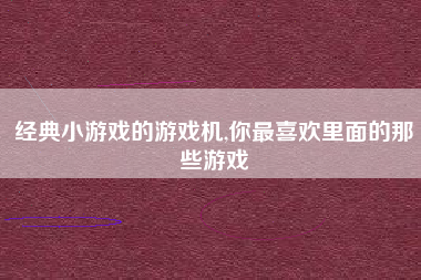 经典小游戏的游戏机,你最喜欢里面的那些游戏