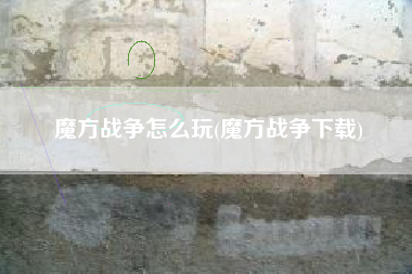 魔方战争怎么玩(魔方战争下载)