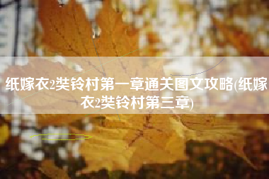 纸嫁衣2奘铃村第一章通关图文攻略(纸嫁衣2奘铃村第三章)