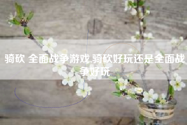 骑砍 全面战争游戏,骑砍好玩还是全面战争好玩