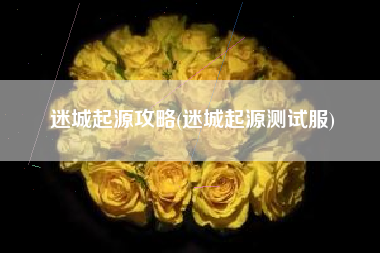 迷城起源攻略(迷城起源测试服)