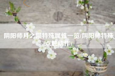 阴阳师月之陨特殊属性一览(阴阳师特殊点触动作)