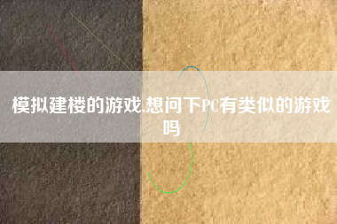 模拟建楼的游戏,想问下PC有类似的游戏吗